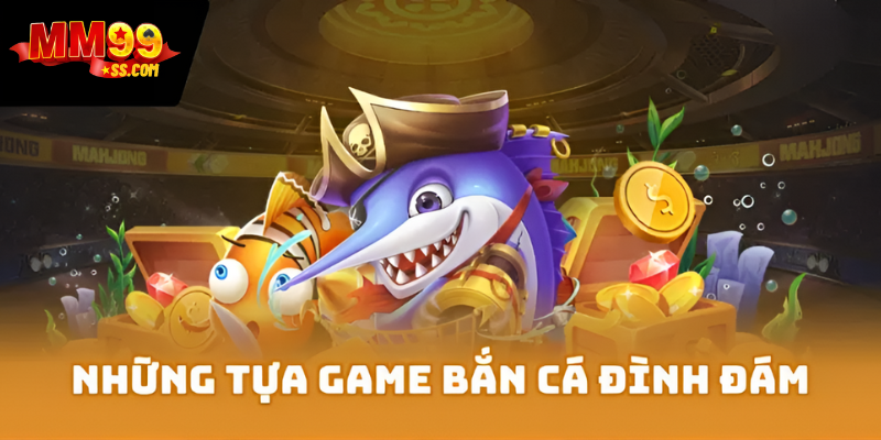 Những tựa game bắn cá MM99 đình đám