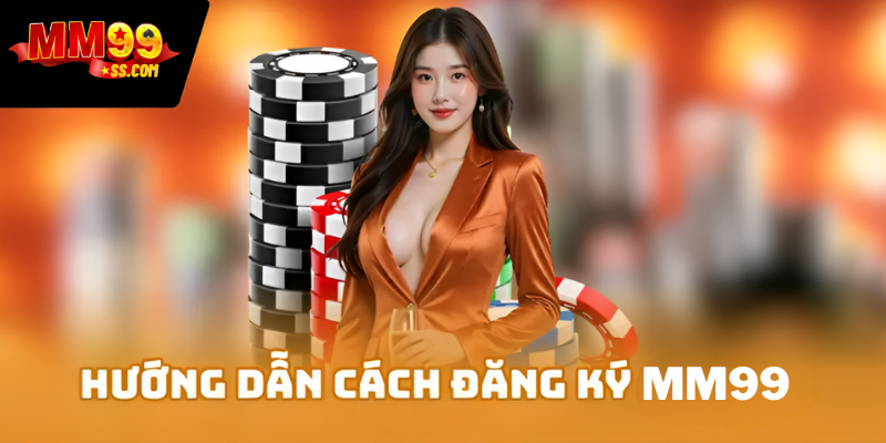 Hướng dẫn nhanh cách đăng ký MM99