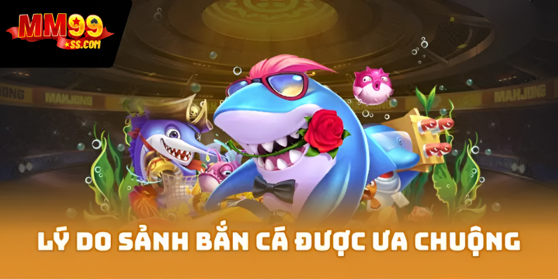 Những lý do sảnh bắn cá MM99 được ưa chuộng